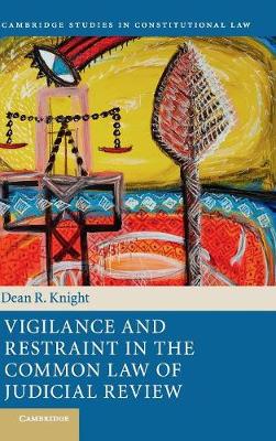 Cambridge Studies in Constitutional Law: Series Number 19: Vigilance and Restraint in the Common Law of Judicial Review