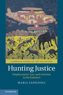 Cambridge Studies in Law and Society: Hunting Justice: Displacement, Law, and Activism in the Kalahari