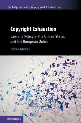 Cambridge Intellectual Property and Information Law: Series Number 43: Copyright Exhaustion: Law and Policy in the United States and the European Union