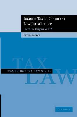 Cambridge Tax Law Series Income Tax in Common Law Jurisdictions: Volume 1: From the Origins to 1820