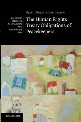 Cambridge Studies in International and Comparative Law: Series Number 93: The Human Rights Treaty Obligations of Peacekeepers