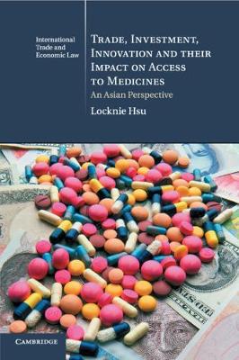 Cambridge International Trade and Economic Law: Series Number 22: Trade, Investment, Innovation and their Impact on Access to Medicines: An Asian Perspective