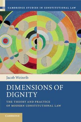 Cambridge Studies in Constitutional Law: Series Number 15: Dimensions of Dignity: The Theory and Practice of Modern Constitutional Law