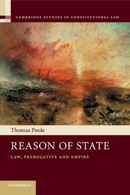 Cambridge Studies in Constitutional Law: Series Number 14: Reason of State: Law, Prerogative and Empire