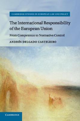 Cambridge Studies in European Law and Policy: The International Responsibility of the European Union: From Competence to Normative Control