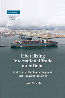 Cambridge International Trade and Economic Law: Series Number 15: Liberalizing International Trade after Doha: Multilateral, Plurilateral, Regional, and Unilateral Initiatives