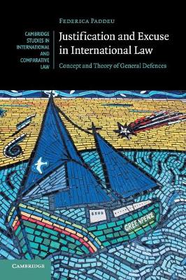 Cambridge Studies in International and Comparative Law: Series Number 130: Justification and Excuse in International Law: Concept and Theory of General Defences