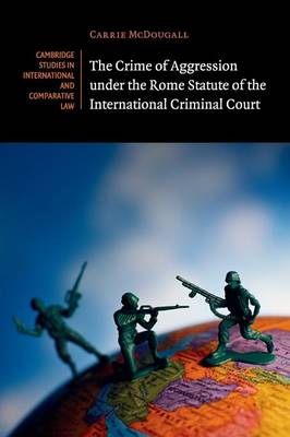 Cambridge Studies in International and Comparative Law: Series Number 98: The Crime of Aggression under the Rome Statute of the International Criminal Court