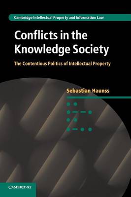 Cambridge Intellectual Property and Information Law: Series Number 20: Conflicts in the Knowledge Society: The Contentious Politics of Intellectual Property
