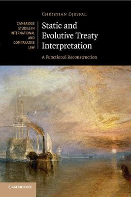 Cambridge Studies in International and Comparative Law: Series Number 124: Static and Evolutive Treaty Interpretation: A Functional Reconstruction