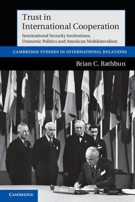 Cambridge Studies in International Relations: Series Number 121: Trust in International Cooperation: International Security Institutions, Domestic Politics and American Multilateralism