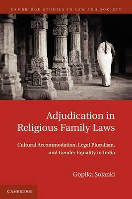 Cambridge Studies in Law and Society: Adjudication in Religious Family Laws: Cultural Accommodation, Legal Pluralism, and Gender Equality in India