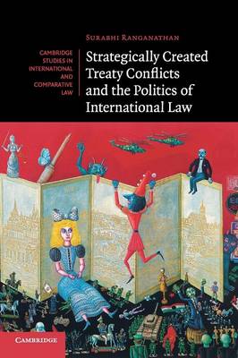 Cambridge Studies in International and Comparative Law: Series Number 113: Strategically Created Treaty Conflicts and the Politics of International Law