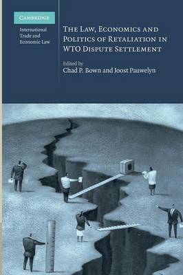 Cambridge International Trade and Economic Law: Series Number 3: The Law, Economics and Politics of Retaliation in WTO Dispute Settlement