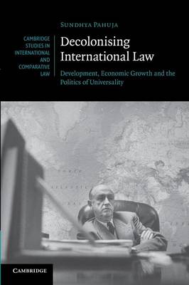Cambridge Studies in International and Comparative Law: Series Number 86: Decolonising International Law: Development, Economic Growth and the Politics of Universality