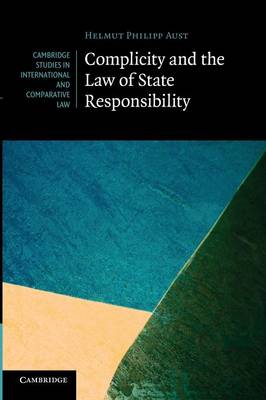 Cambridge Studies in International and Comparative Law: Series Number 81: Complicity and the Law of State Responsibility