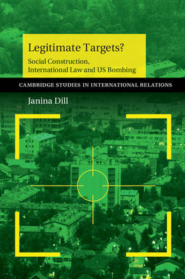 Cambridge Studies in International Relations: Series Number 133: Legitimate Targets?: Social Construction, International Law and US Bombing