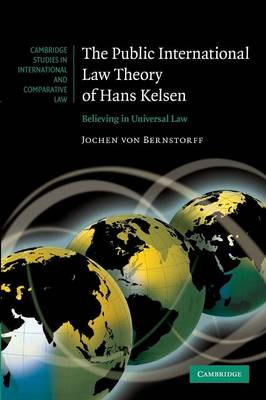 Cambridge Studies in International and Comparative Law: The Public International Law Theory of Hans Kelsen: Believing in Universal Law