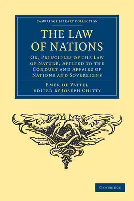 Cambridge Library Collection - Philosophy: The Law of Nations: Or, Principles of the Law of Nature, Applied to the Conduct and Affairs of Nations and Sovereigns