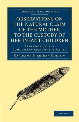 Cambridge Library Collection - British and Irish History, 19th Century: Observations on the Natural Claim of the Mother to the Custody of her Infant Children: As Affected by the Common Law Right of the Father