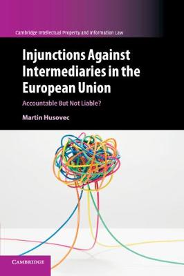 Cambridge Intellectual Property and Information Law: Series Number 41: Injunctions against Intermediaries in the European Union: Accountable but Not Liable?