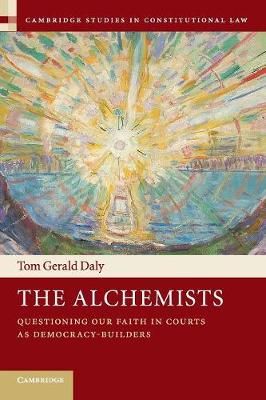 Cambridge Studies in Constitutional Law: Series Number 18: The Alchemists: Questioning our Faith in Courts as Democracy-Builders