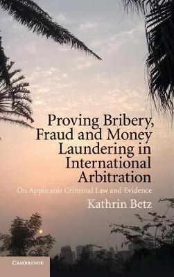 Proving Bribery, Fraud and Money Laundering in International Arbitration: On Applicable Criminal Law and Evidence