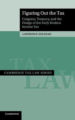 Cambridge Tax Law Series: Figuring Out the Tax: Congress, Treasury, and the Design of the Early Modern Income Tax