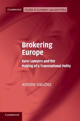 Cambridge Studies in European Law and Policy: Brokering Europe: Euro-Lawyers and the Making of a Transnational Polity