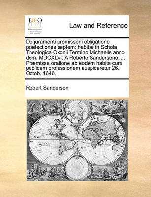 de Juramenti Promissorii Obligatione Praelectiones Septem: Habitae in Schola Theologica Oxonii Termino Michaelis Anno Dom. MDCXLVI. a Roberto Sandersono, ... Praemissa Oratione AB Eodem Habita Cum Publicam Professionem Auspic