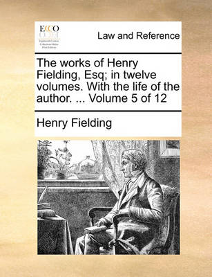 The Works of Henry Fielding, Esq; In Twelve Volumes. with the Life of the Author. ... Volume 5 of 12