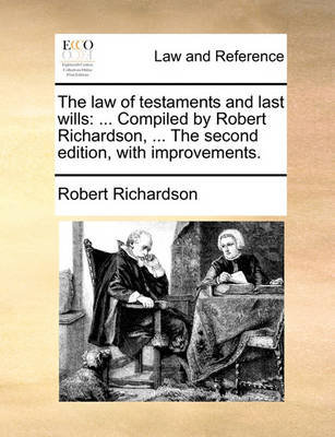 The Law of Testaments and Last Wills: ... Compiled by Robert Richardson, ... the Second Edition, with Improvements