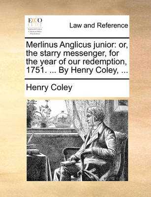Merlinus Anglicus Junior: Or, the Starry Messenger, for the Year of Our Redemption, 1751. ... by Henry Coley, ...