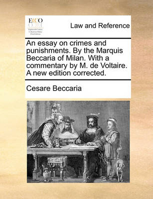 An Essay on Crimes and Punishments. by the Marquis Beccaria of Milan. with a Commentary by M. de Voltaire. a New Edition Corrected