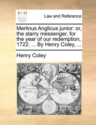Merlinus Anglicus Junior: Or, the Starry Messenger, for the Year of Our Redemption, 1722. ... by Henry Coley, ...