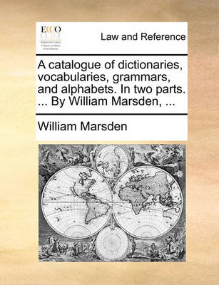 A Catalogue of Dictionaries, Vocabularies, Grammars, and Alphabets. in Two Parts. ... by William Marsden,