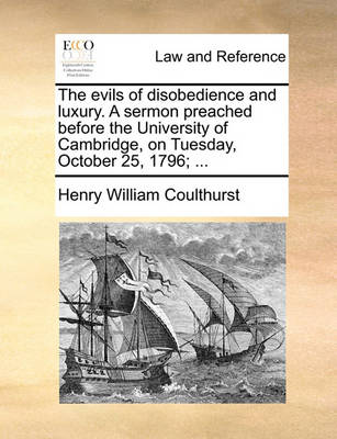 The Evils of Disobedience and Luxury. a Sermon Preached Before the University of Cambridge, on Tuesday, October 25, 1796;