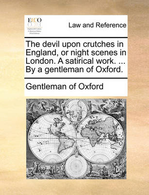 The Devil Upon Crutches in England, or Night Scenes in London. a Satirical Work. ... by a Gentleman of Oxford.