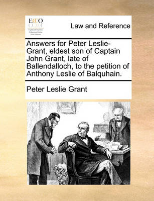 Answers for Peter Leslie-Grant, Eldest Son of Captain John Grant, Late of Ballendalloch, to the Petition of Anthony Leslie of Balquhain