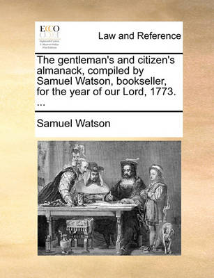 The Gentleman's and Citizen's Almanack, Compiled by Samuel Watson, Bookseller, for the Year of Our Lord, 1773.