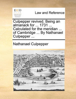 Culpepper Revived. Being an Almanack for ... 1731 ... Calculated for the Meridian ... of Cambridge ... by Nathanael Culpepper ...