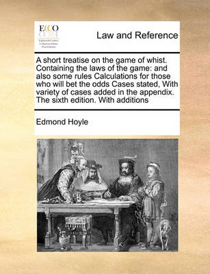 A Short Treatise on the Game of Whist. Containing the Laws of the Game: And Also Some Rules Calculations for Those Who Will Bet the Odds Cases Stated, with Variety of Cases Added in the Appendix. the Sixth Edition. with Addit