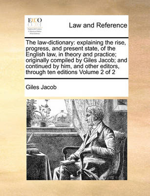 The Law-Dictionary: Explaining the Rise, Progress, and Present State, of the English Law, in Theory and Practice; Originally Compiled by Giles Jacob; And Continued by Him, and Other Editors, Through Ten Editions Volume 2 of 2