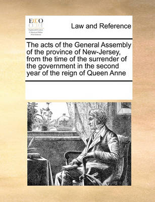 The Acts of the General Assembly of the Province of New-Jersey, from the Time of the Surrender of the Government in the Second Year of the Reign of Queen Anne