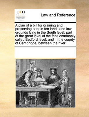 A Plan of a Bill for Draining and Preserving Certain Fen Lands and Low Grounds Lying in the South Level, Part of the Great Level of the Fens Commonly Called Bedford Level, and in the County of Cambridge, Between the River