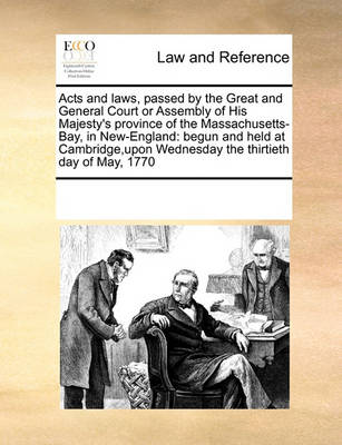 Acts and Laws, Passed by the Great and General Court or Assembly of His Majesty's Province of the Massachusetts-Bay, in New-England: Begun and Held at Cambridge, Upon Wednesday the Thirtieth Day of May, 1770