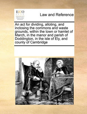 An ACT for Dividing, Alloting, and Inclosing the Commons and Waste Grounds, Within the Town or Hamlet of March, in the Manor and Parish of Doddington, in the Isle of Ely, and County of Cambridge