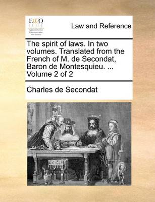 The Spirit of Laws. in Two Volumes. Translated from the French of M. de Secondat, Baron de Montesquieu. ... Volume 2 of 2