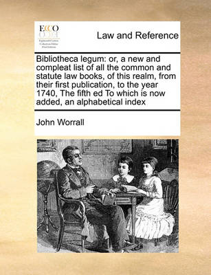 Bibliotheca Legum: Or, a New and Compleat List of All the Common and Statute Law Books, of This Realm, from Their First Publication, to the Year 1740, the Fifth Ed to Which Is Now Added, an Alphabetical Index