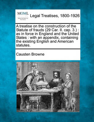 A Treatise on the Construction of the Statute of Frauds (29 Car. II. Cap. 3.): As in Force in England and the United States: With an Appendix, Containing the Existing English and American Statutes.